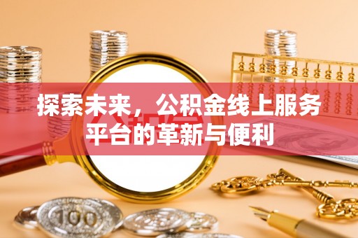 博野探索未来，公积金线上服务平台的革新与便利