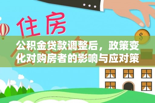 博野公积金贷款调整后，政策变化对购房者的影响与应对策略