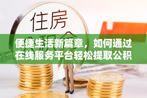 博野便捷生活新篇章，如何通过在线服务平台轻松提取公积金