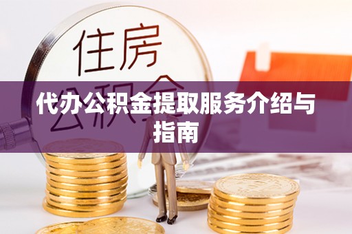 博野代办公积金提取服务介绍与指南