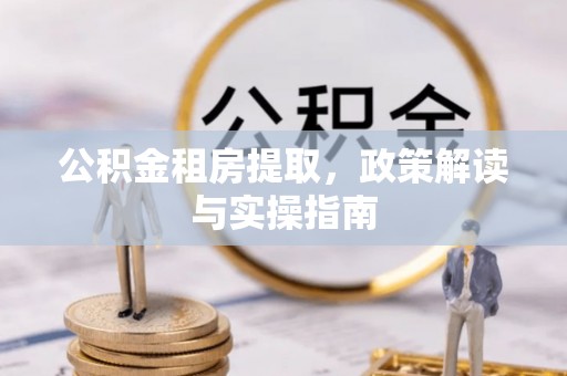 博野公积金租房提取，政策解读与实操指南